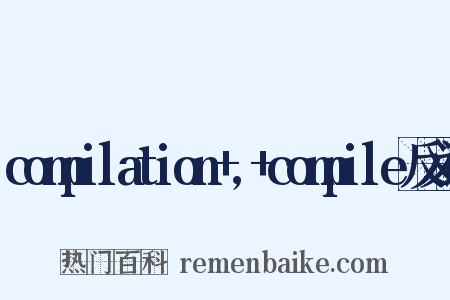 compilation+,+compile反义词是什么意思的图片